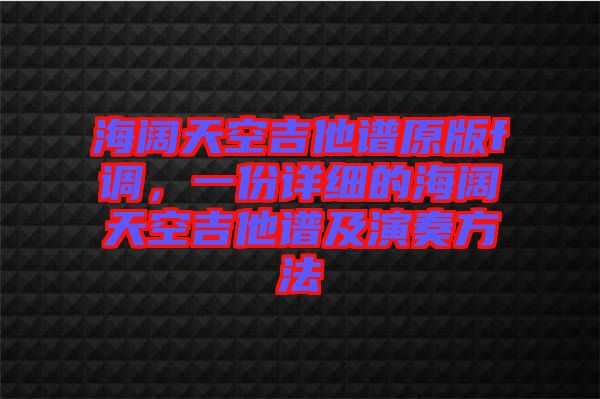海闊天空吉他譜原版f調，一份詳細的海闊天空吉他譜及演奏方法