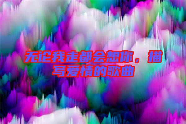 無論我走都會想你，描寫愛情的歌曲