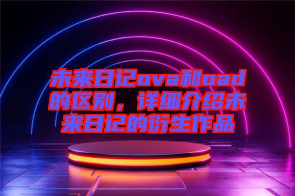 未來日記ova和oad的區別，詳細介紹未來日記的衍生作品
