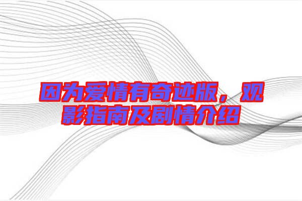 因為愛情有奇跡版，觀影指南及劇情介紹
