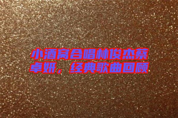 小酒窩合唱林俊杰蔡卓妍，經典歌曲回顧