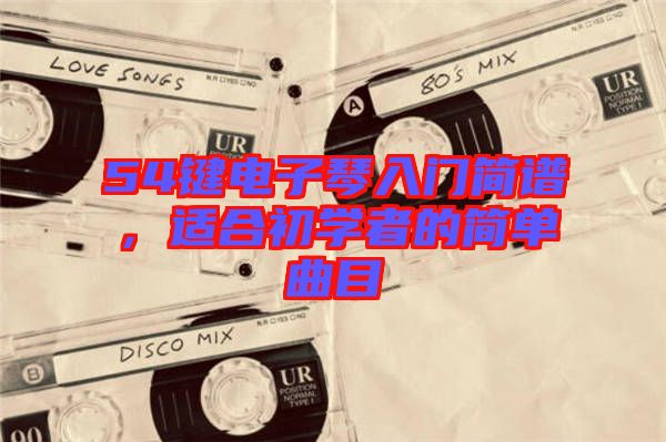 54鍵電子琴入門(mén)簡(jiǎn)譜，適合初學(xué)者的簡(jiǎn)單曲目