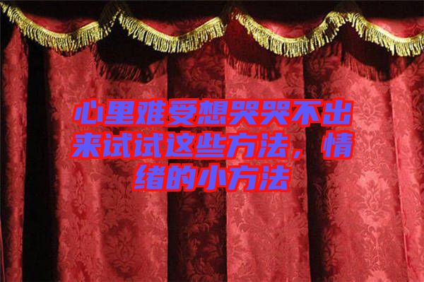 心里難受想哭哭不出來試試這些方法，情緒的小方法