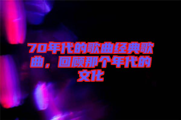 70年代的歌曲經(jīng)典歌曲，回顧那個(gè)年代的文化