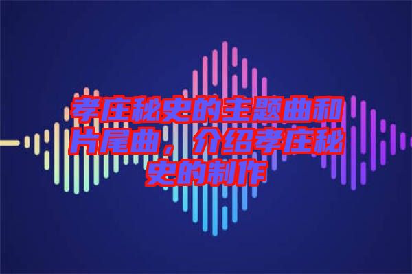 孝莊秘史的主題曲和片尾曲，介紹孝莊秘史的制作