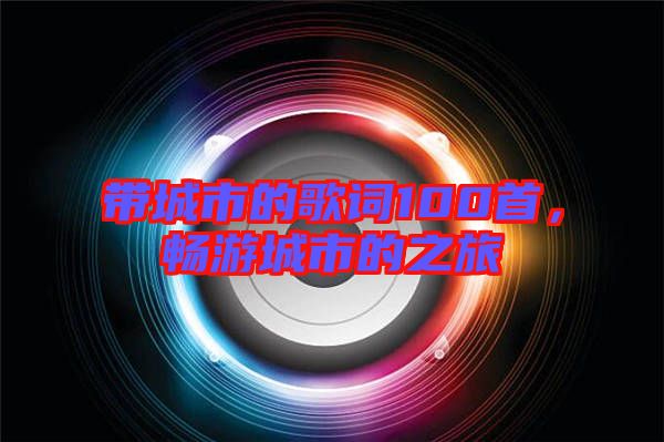 帶城市的歌詞100首，暢游城市的之旅