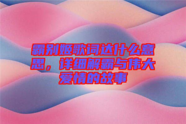 霸別姬歌詞達什么意思，詳細解霸與偉大愛情的故事