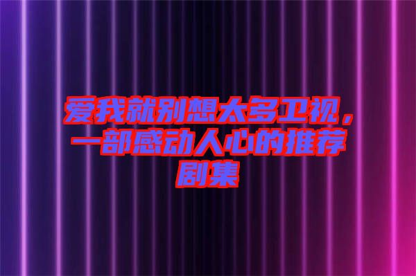 愛我就別想太多衛視，一部感動人心的推薦劇集