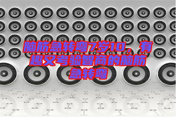腦筋急轉彎7歲10，有趣又考驗智商的腦筋急轉彎