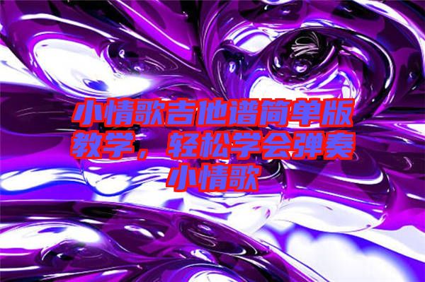 小情歌吉他譜簡(jiǎn)單版教學(xué)，輕松學(xué)會(huì)彈奏小情歌