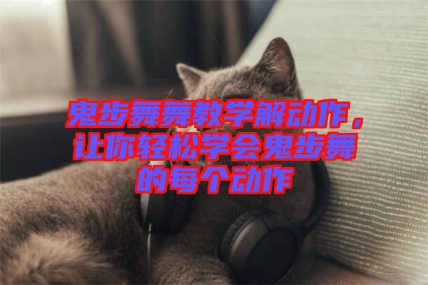 鬼步舞舞教學解動作，讓你輕松學會鬼步舞的每個動作