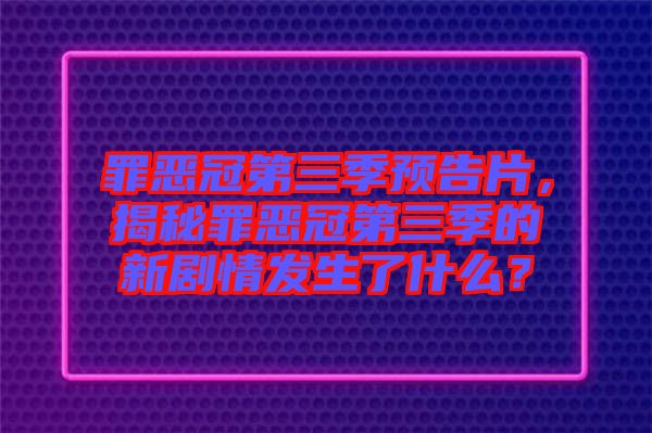 罪惡冠第三季預(yù)告片，揭秘罪惡冠第三季的新劇情發(fā)生了什么？