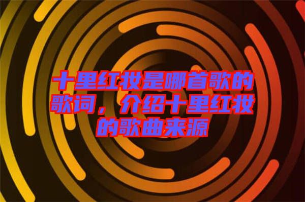 十里紅妝是哪首歌的歌詞，介紹十里紅妝的歌曲來源