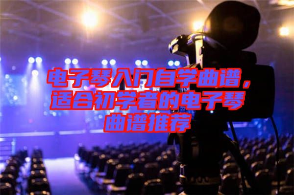 電子琴入門自學曲譜，適合初學者的電子琴曲譜推薦