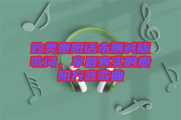 敗類貴陽話未刪減版歌詞，享最真實的貴陽方言歌曲