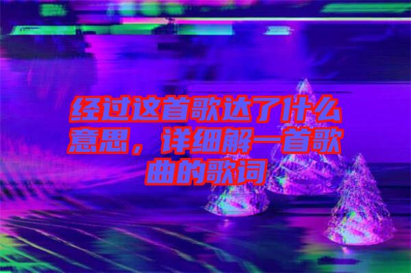 經過這首歌達了什么意思，詳細解一首歌曲的歌詞