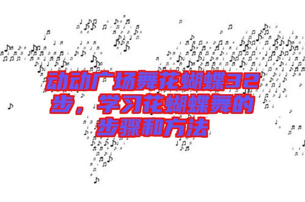 動動廣場舞花蝴蝶32步，學(xué)習(xí)花蝴蝶舞的步驟和方法