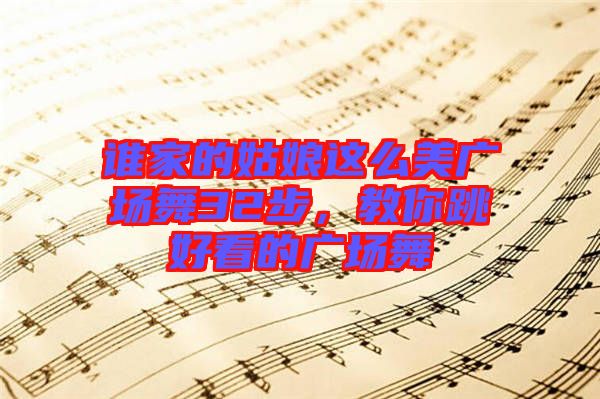 誰家的姑娘這么美廣場舞32步，教你跳好看的廣場舞
