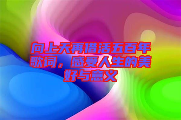 向上天再借活五百年歌詞，感受人生的美好與意義