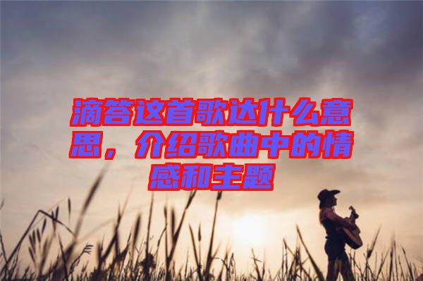 滴答這首歌達什么意思，介紹歌曲中的情感和主題