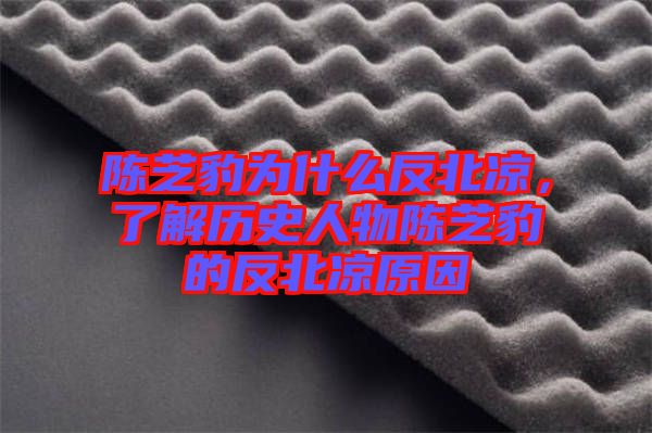陳芝豹為什么反北涼，了解歷史人物陳芝豹的反北涼原因