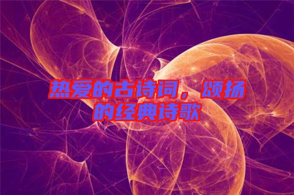 熱愛的古詩詞，頌揚的經(jīng)典詩歌