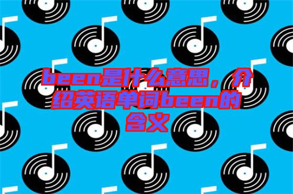 been是什么意思，介紹英語單詞been的含義