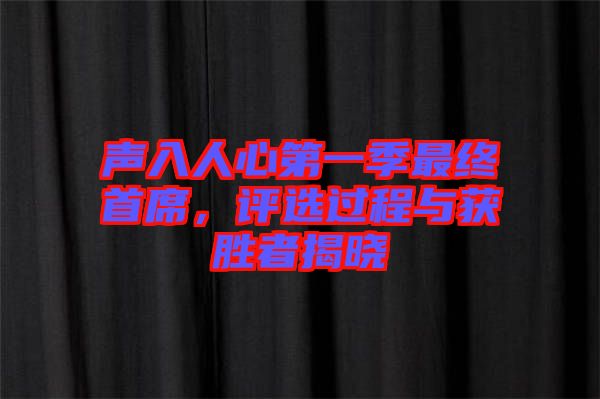 聲入人心第一季最終首席，評(píng)選過程與獲勝者揭曉