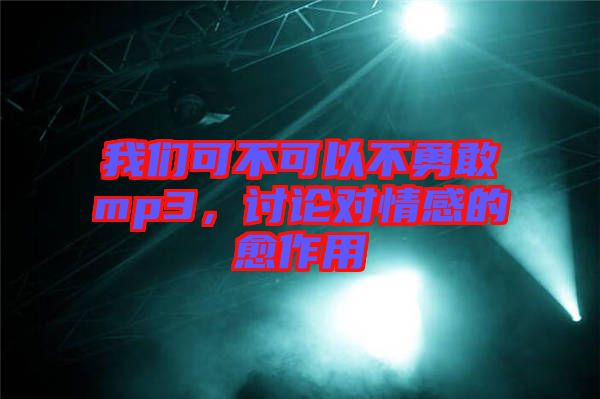 我們可不可以不勇敢mp3，討論對情感的愈作用