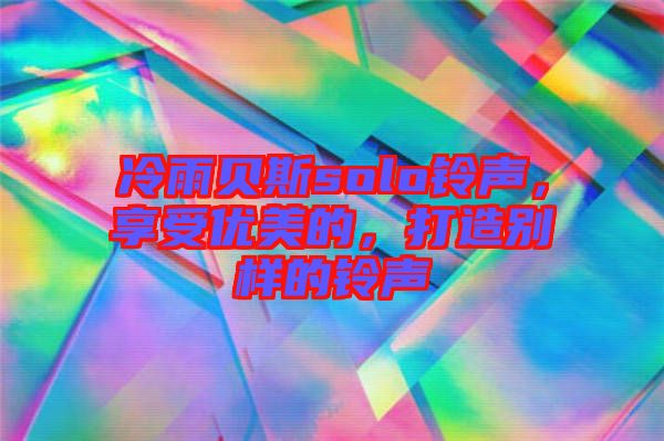 冷雨貝斯solo鈴聲，享受優(yōu)美的，打造別樣的鈴聲
