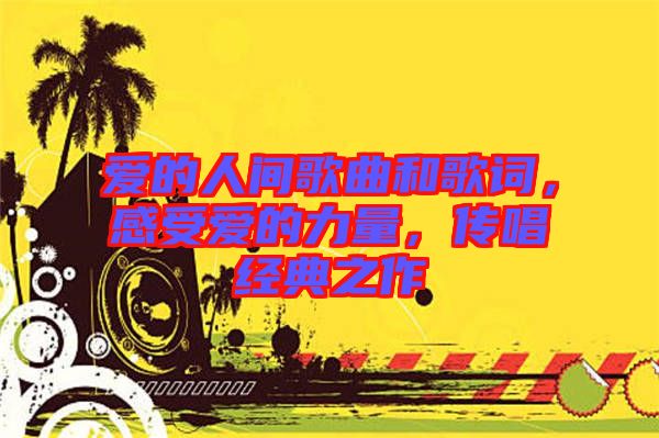 愛的人間歌曲和歌詞，感受愛的力量，傳唱經典之作