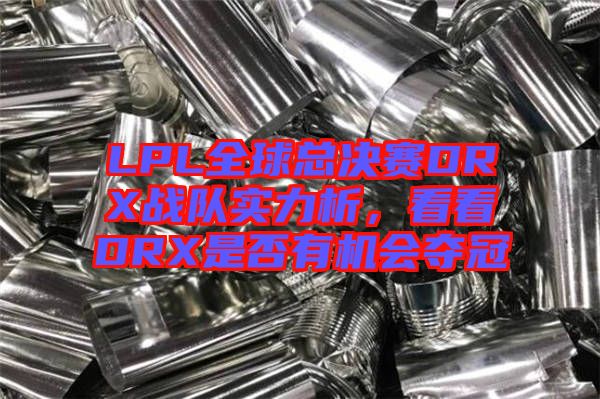 LPL全球總決賽DRX戰(zhàn)隊實力析，看看DRX是否有機會奪冠