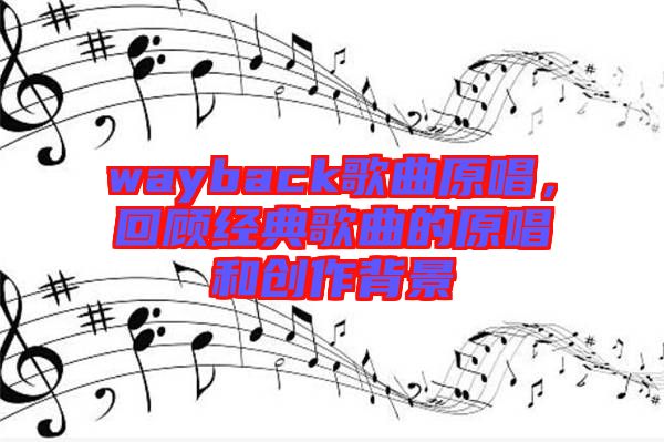 wayback歌曲原唱，回顧經典歌曲的原唱和創作背景