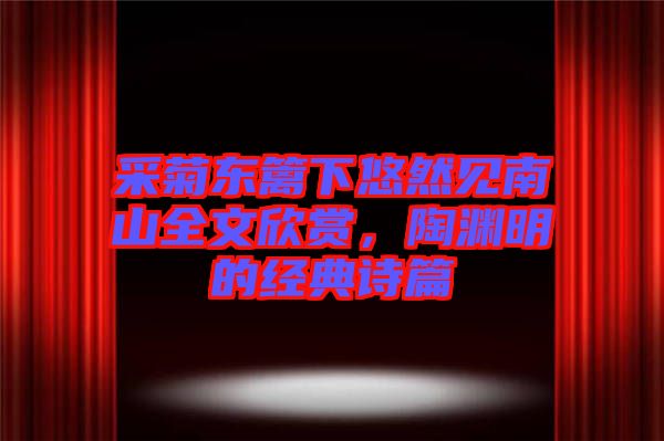 采菊東籬下悠然見南山全文欣賞，陶淵明的經典詩篇