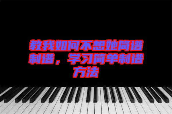 教我如何不想她簡譜制譜，學習簡單制譜方法