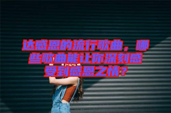 達感恩的流行歌曲，哪些歌曲能讓你深刻感受到感恩之情？