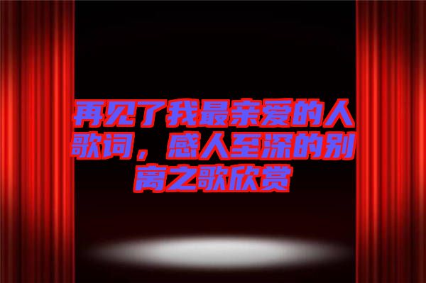 再見了我最親愛的人歌詞，感人至深的別離之歌欣賞