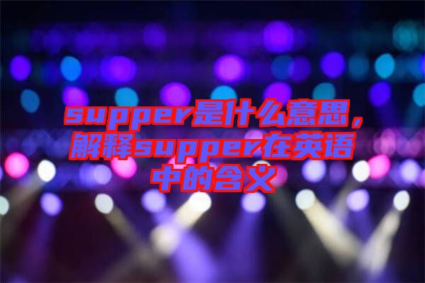 supper是什么意思，解釋supper在英語中的含義