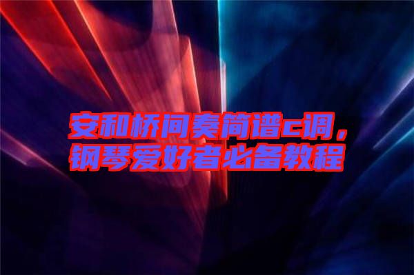 安和橋間奏簡譜c調，鋼琴愛好者必備教程