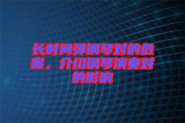 長時間彈鋼琴對的危害，介紹鋼琴演奏對的影響