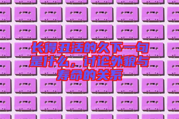 長得丑活的久下一句是什么，討論外貌與壽命的關(guān)系