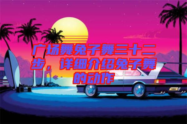 廣場舞兔子舞三十二步，詳細介紹兔子舞的動作