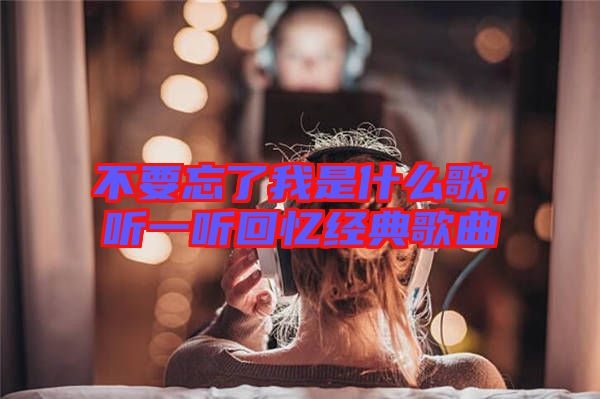 不要忘了我是什么歌，聽一聽回憶經典歌曲