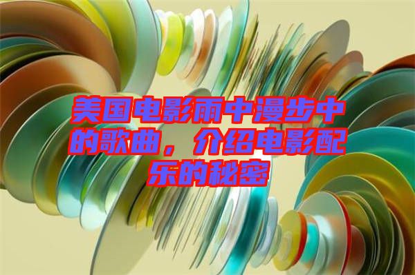 美國電影雨中漫步中的歌曲，介紹電影配樂的秘密