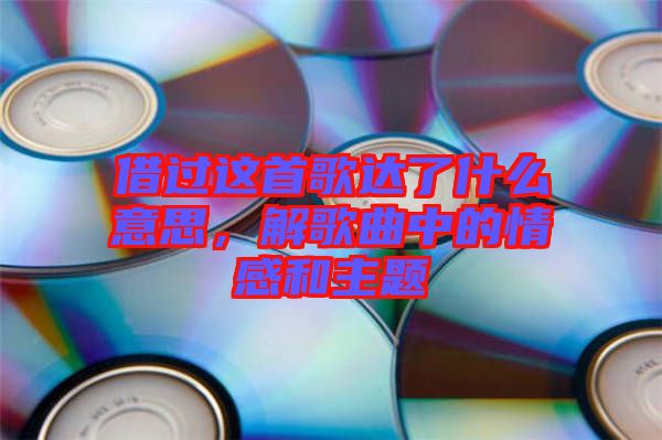借過這首歌達(dá)了什么意思，解歌曲中的情感和主題