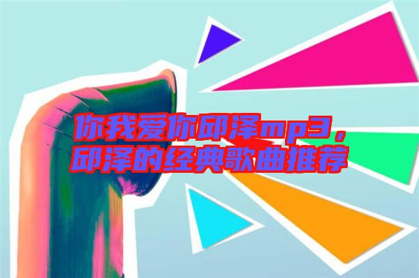 你我愛你邱澤mp3，邱澤的經典歌曲推薦