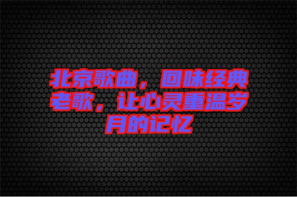 北京歌曲，回味經典老歌，讓心靈重溫歲月的記憶