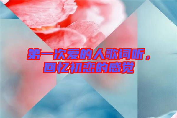 第一次愛(ài)的人歌詞聽(tīng)，回憶初戀的感覺(jué)