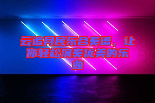 云追月民樂合奏譜，讓你輕松演奏優美的樂曲