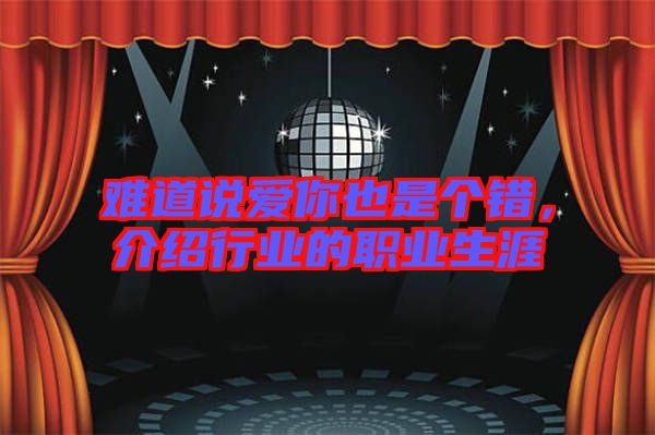 難道說愛你也是個錯，介紹行業(yè)的職業(yè)生涯